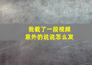 我截了一段视频意外的说说怎么发