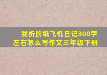 我折的纸飞机日记300字左右怎么写作文三年级下册