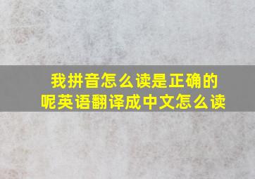 我拼音怎么读是正确的呢英语翻译成中文怎么读