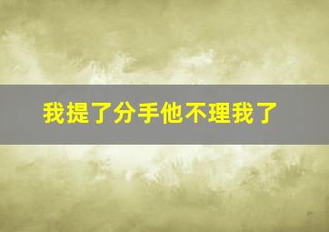 我提了分手他不理我了