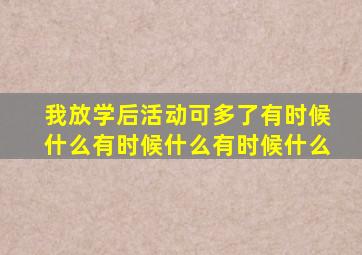 我放学后活动可多了有时候什么有时候什么有时候什么