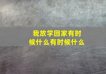 我放学回家有时候什么有时候什么