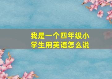 我是一个四年级小学生用英语怎么说