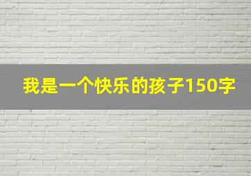 我是一个快乐的孩子150字