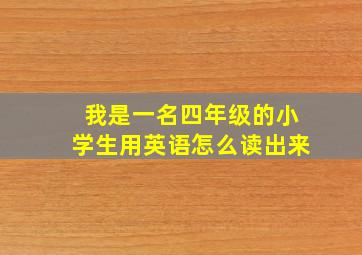 我是一名四年级的小学生用英语怎么读出来