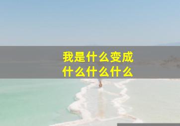 我是什么变成什么什么什么