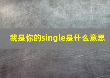 我是你的single是什么意思