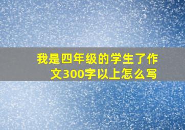 我是四年级的学生了作文300字以上怎么写