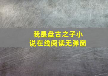 我是盘古之子小说在线阅读无弹窗