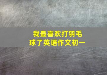 我最喜欢打羽毛球了英语作文初一