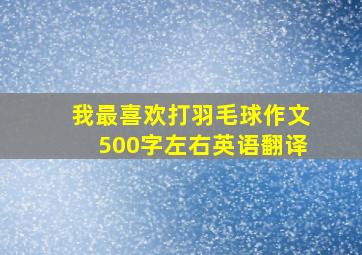 我最喜欢打羽毛球作文500字左右英语翻译