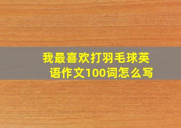 我最喜欢打羽毛球英语作文100词怎么写