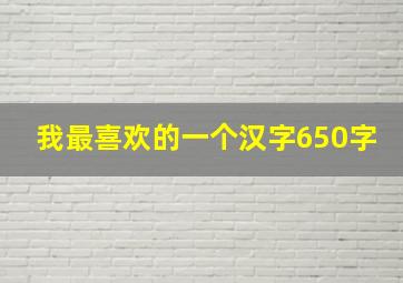 我最喜欢的一个汉字650字