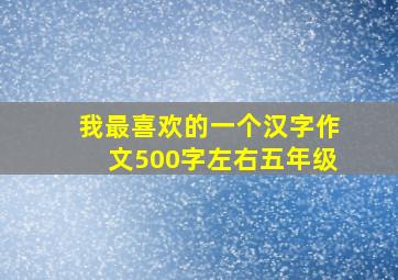 我最喜欢的一个汉字作文500字左右五年级