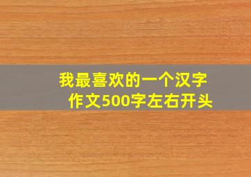 我最喜欢的一个汉字作文500字左右开头