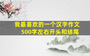 我最喜欢的一个汉字作文500字左右开头和结尾