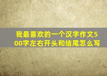 我最喜欢的一个汉字作文500字左右开头和结尾怎么写