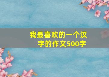 我最喜欢的一个汉字的作文500字