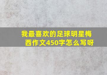 我最喜欢的足球明星梅西作文450字怎么写呀