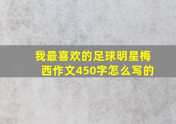 我最喜欢的足球明星梅西作文450字怎么写的