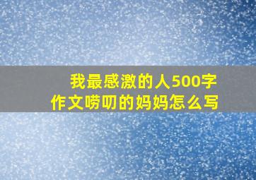 我最感激的人500字作文唠叨的妈妈怎么写