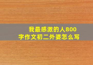 我最感激的人800字作文初二外婆怎么写