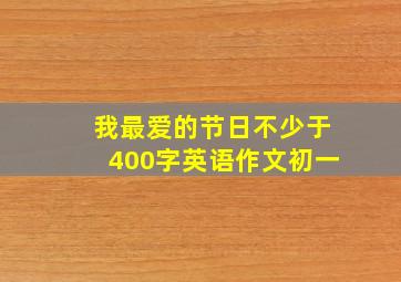 我最爱的节日不少于400字英语作文初一