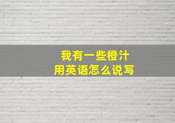 我有一些橙汁用英语怎么说写