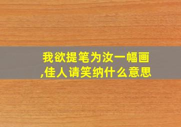 我欲提笔为汝一幅画,佳人请笑纳什么意思