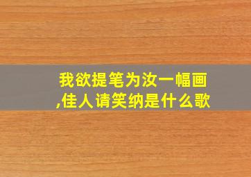 我欲提笔为汝一幅画,佳人请笑纳是什么歌