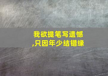 我欲提笔写遗憾,只因年少结错缘