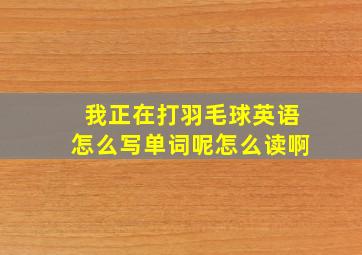 我正在打羽毛球英语怎么写单词呢怎么读啊