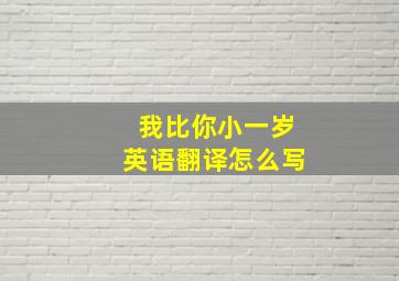 我比你小一岁英语翻译怎么写