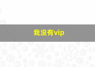 我没有vip