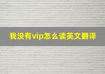 我没有vip怎么读英文翻译