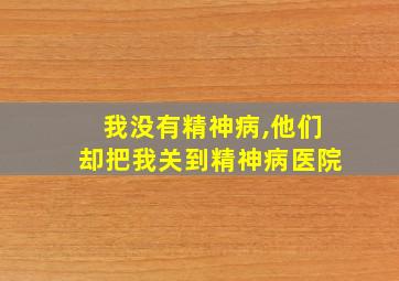 我没有精神病,他们却把我关到精神病医院