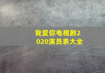 我爱你电视剧2020演员表大全