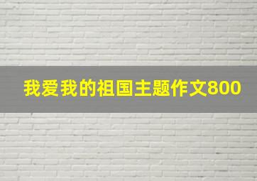 我爱我的祖国主题作文800