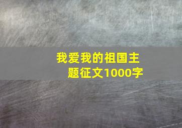 我爱我的祖国主题征文1000字