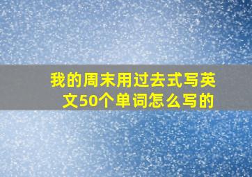 我的周末用过去式写英文50个单词怎么写的