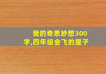 我的奇思妙想300字,四年级会飞的屋子