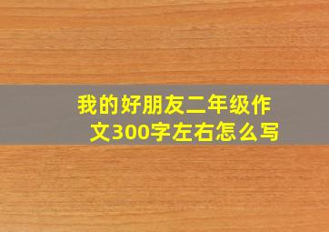 我的好朋友二年级作文300字左右怎么写