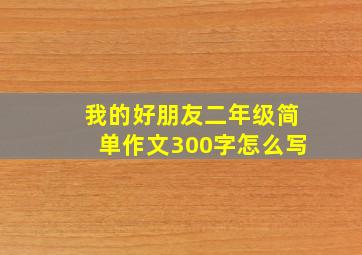 我的好朋友二年级简单作文300字怎么写