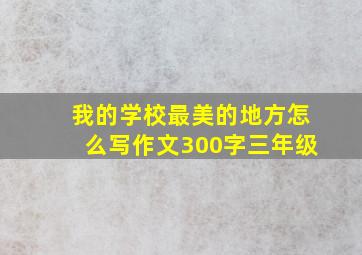 我的学校最美的地方怎么写作文300字三年级