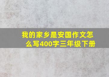 我的家乡是安国作文怎么写400字三年级下册