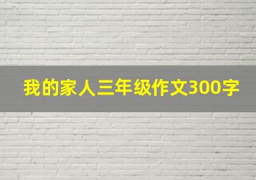 我的家人三年级作文300字