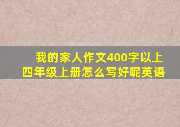 我的家人作文400字以上四年级上册怎么写好呢英语