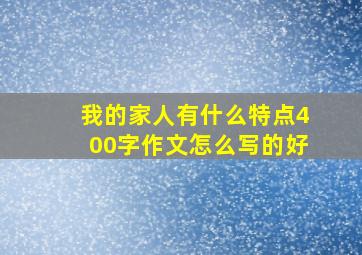 我的家人有什么特点400字作文怎么写的好