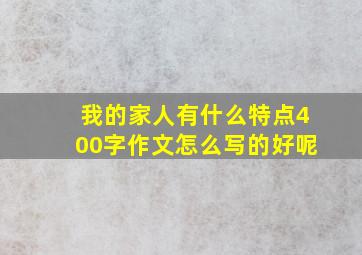 我的家人有什么特点400字作文怎么写的好呢