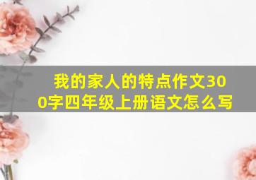 我的家人的特点作文300字四年级上册语文怎么写